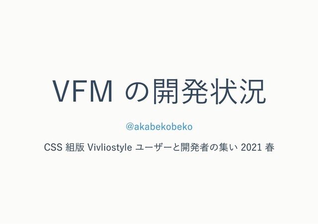VFM の開発状況
@akabekobeko
CSS 組版 Vivliostyle ユーザーと開発者の集い 2021 春
