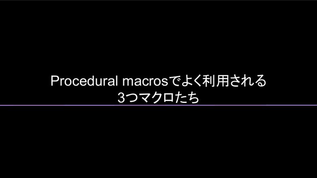 Procedural macrosでよく利用される
3つマクロたち
