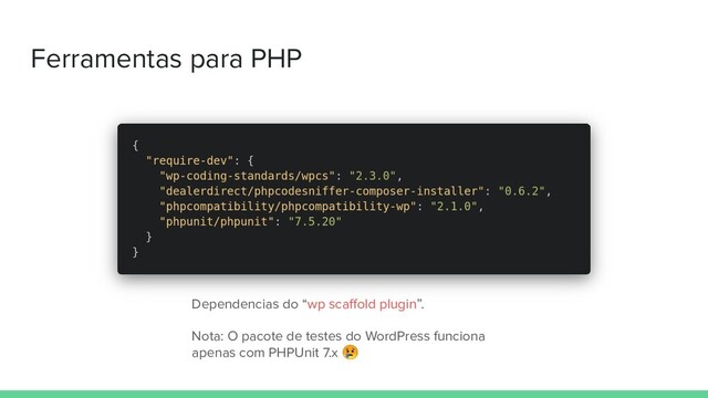 Ferramentas para PHP
Dependencias do “wp scaﬀold plugin”.
Nota: O pacote de testes do WordPress funciona
apenas com PHPUnit 7.x 
