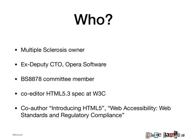@brucel
Who?
• Multiple Sclerosis owner

• Ex-Deputy CTO, Opera Software

• BS8878 committee member

• co-editor HTML5.3 spec at W3C

• Co-author “Introducing HTML5”, “Web Accessibility: Web
Standards and Regulatory Compliance”
