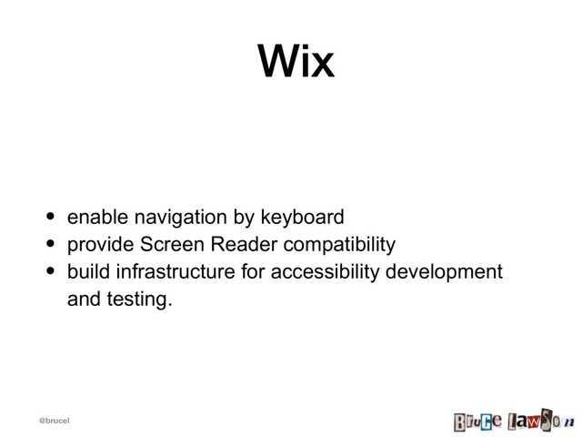 @brucel
Wix
• enable navigation by keyboard
• provide Screen Reader compatibility
• build infrastructure for accessibility development
and testing.

