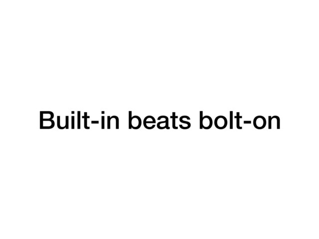 Built-in beats bolt-on
