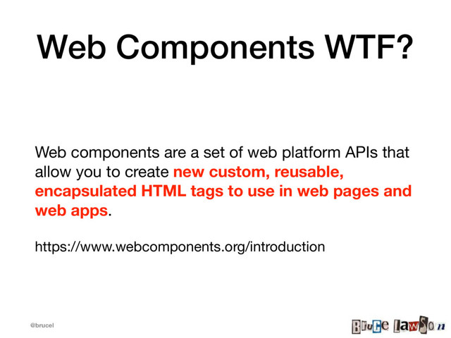 @brucel
Web Components WTF?
Web components are a set of web platform APIs that
allow you to create new custom, reusable,
encapsulated HTML tags to use in web pages and
web apps. 

https://www.webcomponents.org/introduction
