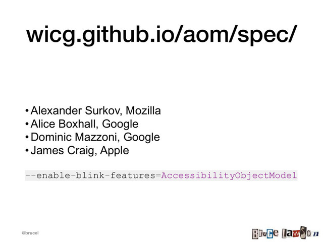 @brucel
wicg.github.io/aom/spec/
• Alexander Surkov, Mozilla
• Alice Boxhall, Google
• Dominic Mazzoni, Google
• James Craig, Apple
--enable-blink-features=AccessibilityObjectModel
