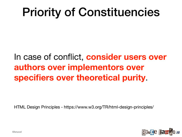 @brucel
Priority of Constituencies
In case of conﬂict, consider users over
authors over implementors over
speciﬁers over theoretical purity. 

HTML Design Principles - https://www.w3.org/TR/html-design-principles/
