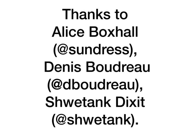 Thanks to
Alice Boxhall
(@sundress),
Denis Boudreau
(@dboudreau),
Shwetank Dixit
(@shwetank).
