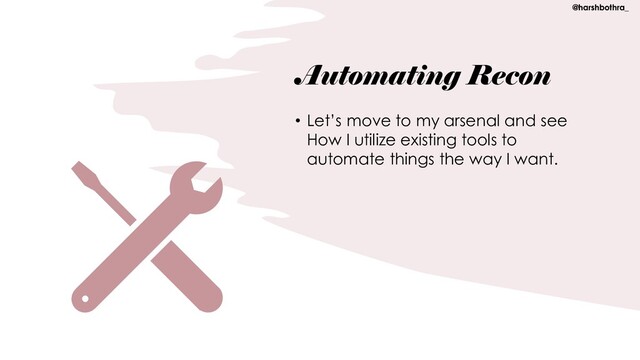Automating Recon
• Let’s move to my arsenal and see
How I utilize existing tools to
automate things the way I want.
@harshbothra_
