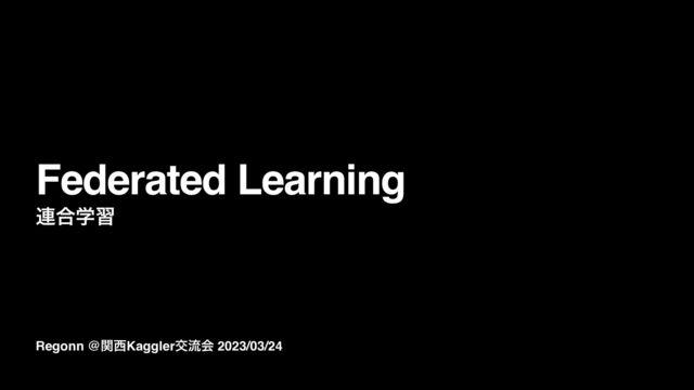 Regonn @ؔ੢Kagglerަྲྀձ 2023/03/24
Federated Learning
࿈߹ֶश
