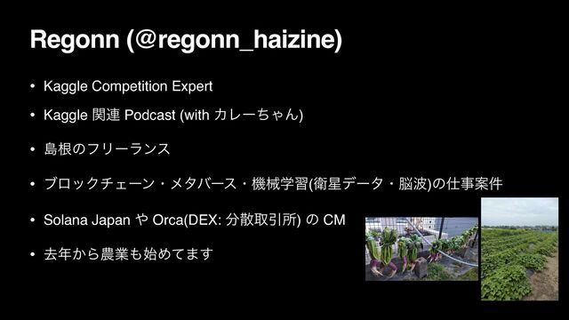 Regonn (@regonn_haizine)
• Kaggle Competition Expert
• Kaggle ؔ࿈ Podcast (with ΧϨʔͪΌΜ)
• ౡࠜͷϑϦʔϥϯε
• ϒϩοΫνΣʔϯɾϝλόʔεɾػցֶश(Ӵ੕σʔλɾ೴೾)ͷ࢓ࣄҊ݅
• Solana Japan ΍ Orca(DEX: ෼ࢄऔҾॴ) ͷ CM
• ڈ೥͔Β೶ۀ΋࢝Ίͯ·͢
