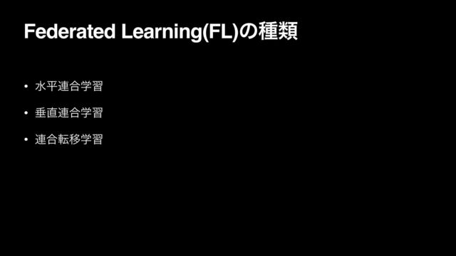 Federated Learning(FL)ͷछྨ
• ਫฏ࿈߹ֶश
• ਨ௚࿈߹ֶश
• ࿈߹సҠֶश
