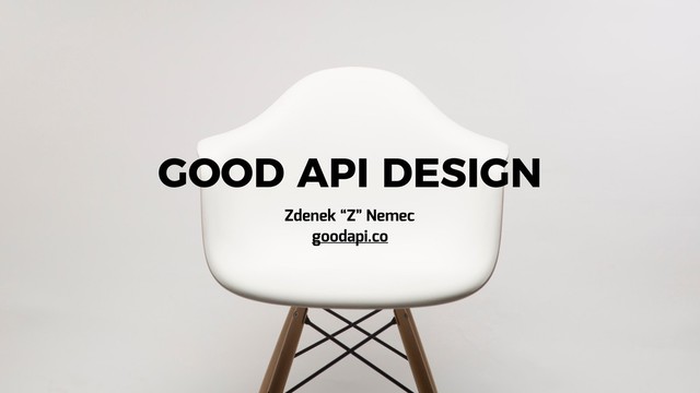 goodapi.co
GOOD API DESIGN
Zdenek “Z” Nemec
goodapi.co
