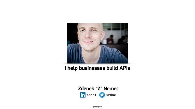 goodapi.co
I help businesses build APIs
Zdenek “Z” Nemec
@zdne
zdne1
