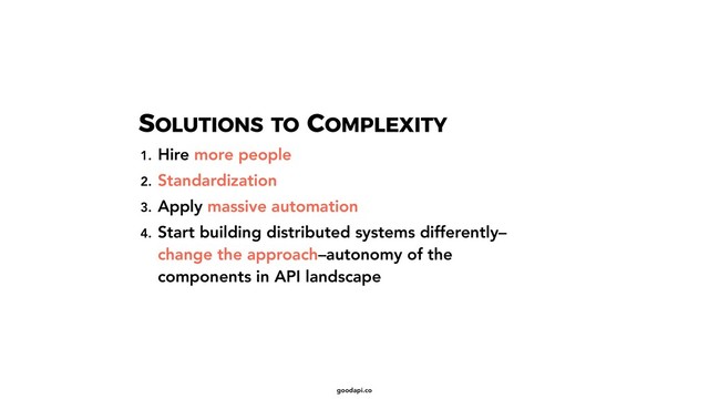 goodapi.co
1. Hire more people
2. Standardization
3. Apply massive automation
4. Start building distributed systems differently–
change the approach–autonomy of the
components in API landscape
SOLUTIONS TO COMPLEXITY
