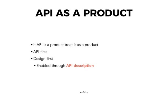goodapi.co
API AS A PRODUCT
• If API is a product treat it as a product
• API-first
• Design-first
• Enabled through API description
