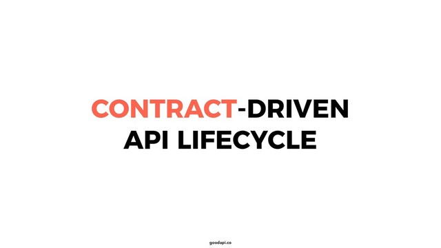 goodapi.co
CONTRACT-DRIVEN
API LIFECYCLE

