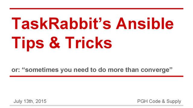 TaskRabbit’s Ansible
Tips & Tricks
or: “sometimes you need to do more than converge”
July 13th, 2015 PGH Code & Supply
