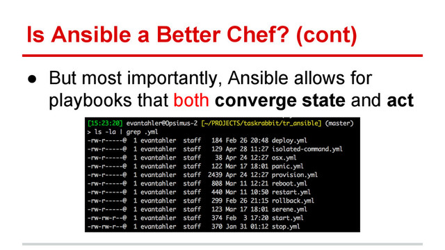 Is Ansible a Better Chef? (cont)
● But most importantly, Ansible allows for
playbooks that both converge state and act

