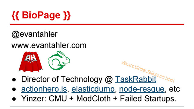 {{ BioPage }}
@evantahler
www.evantahler.com
● Director of Technology @ TaskRabbit
● actionhero.js, elasticdump, node-resque, etc
● Yinzer: CMU + ModCloth + Failed Startups.
We are Hiring! Talk to me later!
