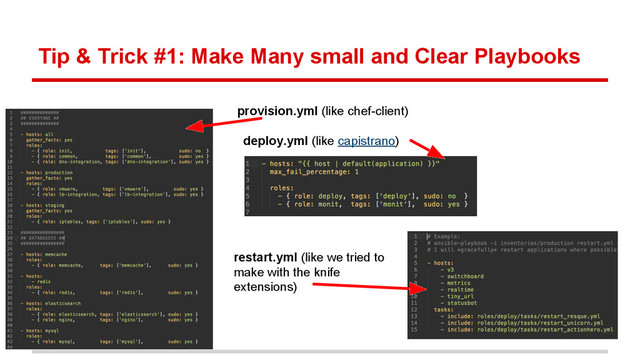 Tip & Trick #1: Make Many small and Clear Playbooks
provision.yml (like chef-client)
deploy.yml (like capistrano)
restart.yml (like we tried to
make with the knife
extensions)
