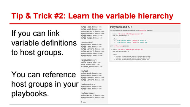 Tip & Trick #2: Learn the variable hierarchy
If you can link
variable definitions
to host groups.
You can reference
host groups in your
playbooks.
