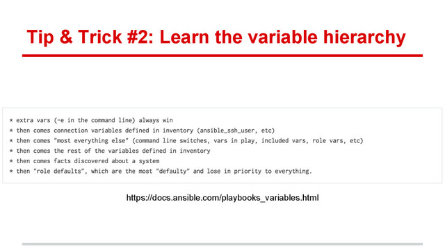 Tip & Trick #2: Learn the variable hierarchy
https://docs.ansible.com/playbooks_variables.html
