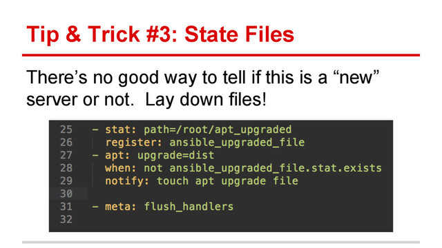 Tip & Trick #3: State Files
There’s no good way to tell if this is a “new”
server or not. Lay down files!
