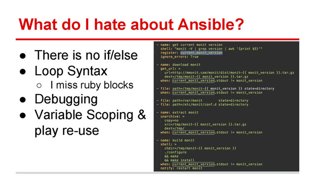 What do I hate about Ansible?
● There is no if/else
● Loop Syntax
○ I miss ruby blocks
● Debugging
● Variable Scoping &
play re-use
