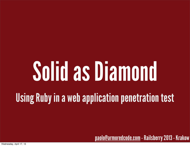 Solid as Diamond
Using Ruby in a web application penetration test
paolo@armoredcode.com - Railsberry 2013 - Krakow
Wednesday, April 17, 13
