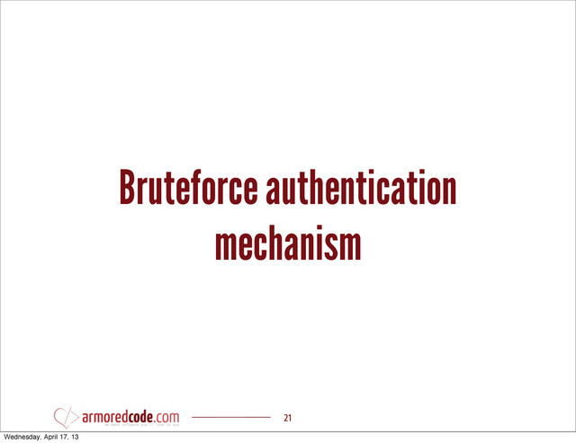 Bruteforce authentication
mechanism
21
Wednesday, April 17, 13
