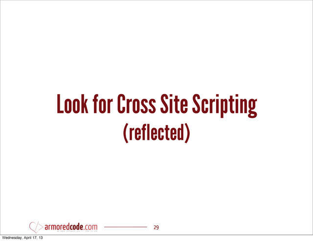 Look for Cross Site Scripting
(reflected)
29
Wednesday, April 17, 13
