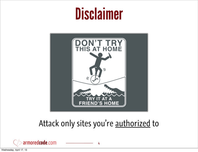 Disclaimer
4
Attack only sites you’re authorized to
Wednesday, April 17, 13
