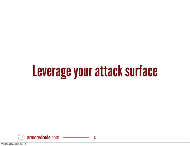 Leverage your attack surface
8
Wednesday, April 17, 13
