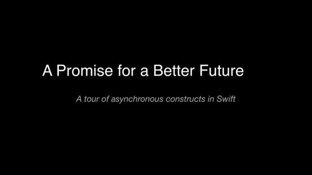 A tour of asynchronous constructs in Swift
A Promise for a Better Future
