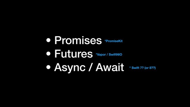• Promises
• Futures
• Async / Await
*PromiseKit
*Vapor / SwiftNIO
* Swift 7? (or 8??)

