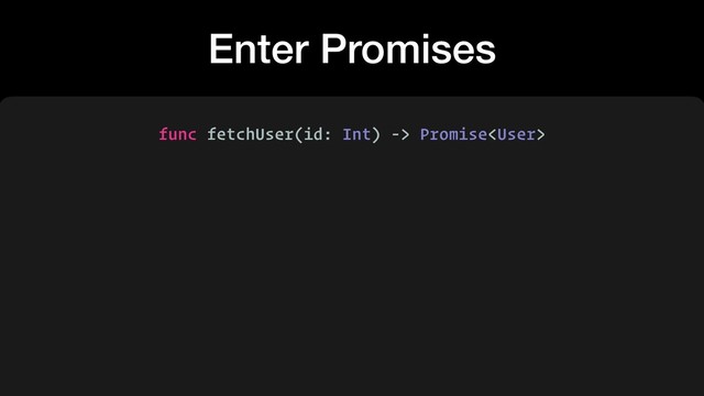 Enter Promises
func fetchUser(id: Int) -> Promise
