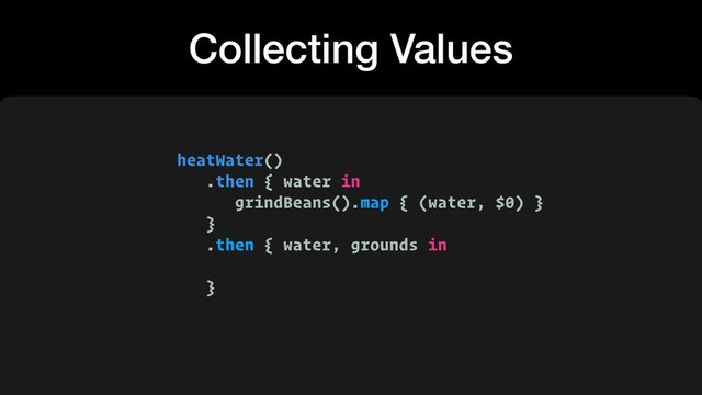 heatWater()
.then { water in
grindBeans().map { (water, $0) }
}
.then { water, grounds in
 
}
Collecting Values
