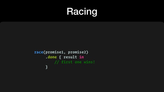 Racing
race(promise1, promise2)
.done { result in
// first one wins!
}
