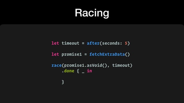 Racing
let timeout = after(seconds: 5)
let promise1 = fetchExtraData()
race(promise1.asVoid(), timeout)
.done { _ in
}
