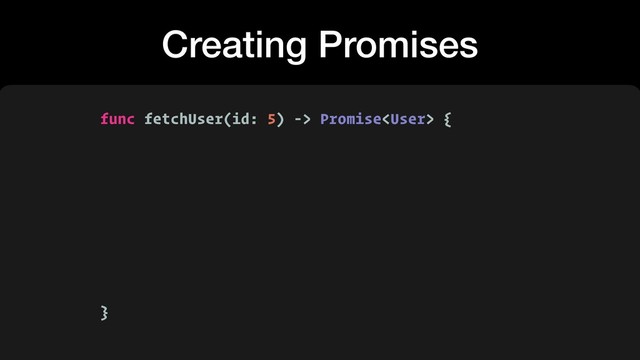 Creating Promises
func fetchUser(id: 5) -> Promise {
}
