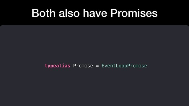 Both also have Promises
typealias Promise = EventLoopPromise
