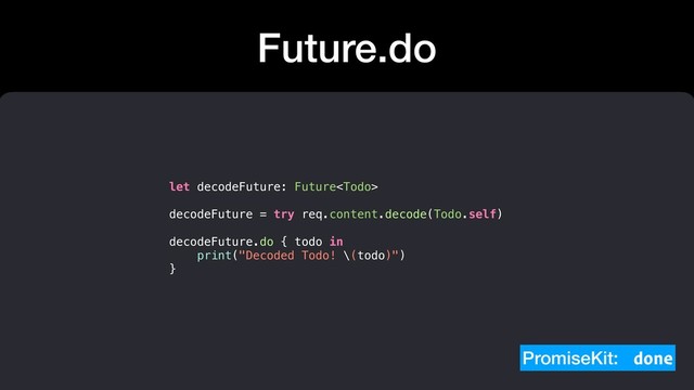 Future.do
let decodeFuture: Future
decodeFuture = try req.content.decode(Todo.self)
decodeFuture.do { todo in
print("Decoded Todo! \(todo)")
}
PromiseKit: done

