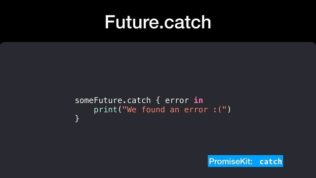 Future.catch
PromiseKit: catch
someFuture.catch { error in
print("We found an error :(")
}
