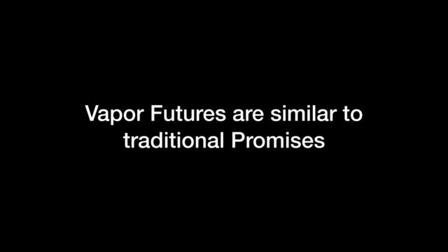 Vapor Futures are similar to
traditional Promises
