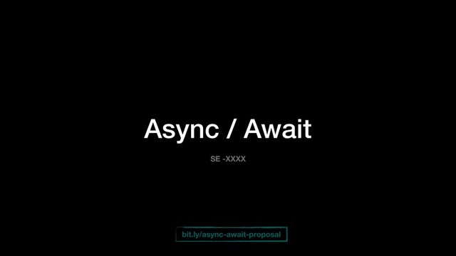 Async / Await
SE -XXXX
bit.ly/async-await-proposal

