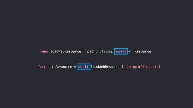 func loadWebResource(_ path: String) async -> Resource
let dataResource = await loadWebResource("dataprofile.txt")
