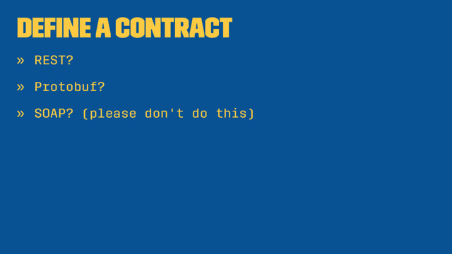 Deﬁne a contract
» REST?
» Protobuf?
» SOAP? (please don't do this)
