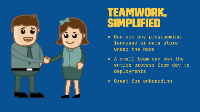 Teamwork,
simpliﬁed
» Can use any programming
language or data store
under the hood
» A small team can own the
entire process from dev to
deployments
» Great for onboarding
