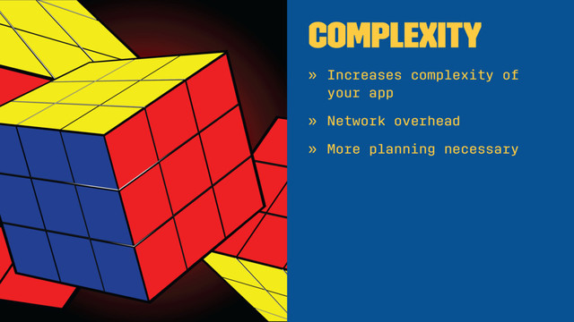 Complexity
» Increases complexity of
your app
» Network overhead
» More planning necessary
