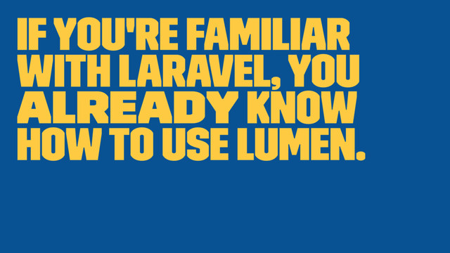 If you're familiar
with Laravel, you
already know
how to use Lumen.
