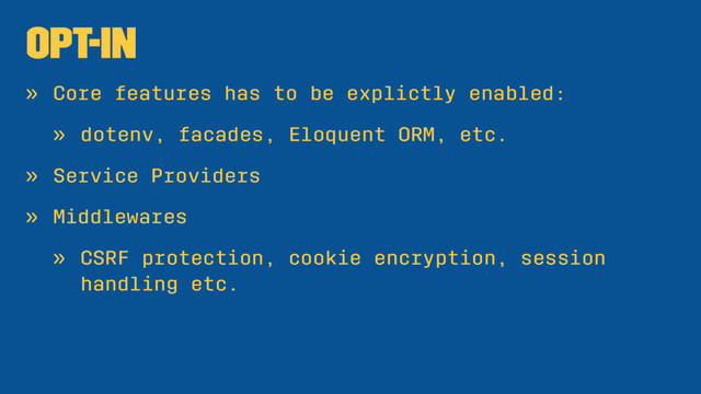 Opt-in
» Core features has to be explictly enabled:
» dotenv, facades, Eloquent ORM, etc.
» Service Providers
» Middlewares
» CSRF protection, cookie encryption, session
handling etc.
